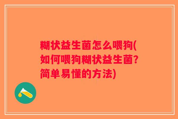 糊状益生菌怎么喂狗(如何喂狗糊状益生菌?简单易懂的方法) 糊状益生菌怎么喂狗(如何喂狗糊状益生菌?简单易懂的方法)