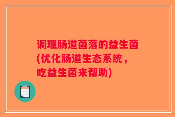 调理肠道菌落的益生菌(优化肠道生态系统，吃益生菌来帮助)