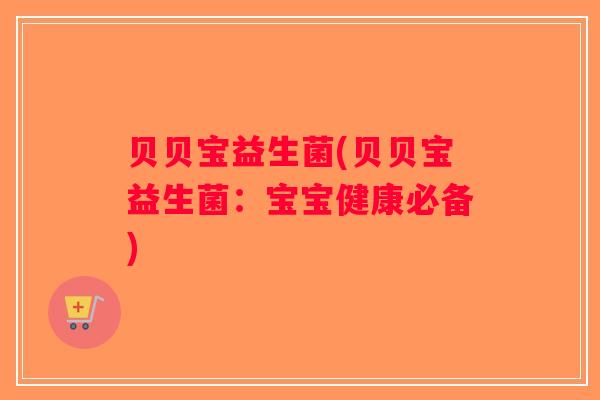 贝贝宝益生菌(贝贝宝益生菌:宝宝健康必备) 贝贝宝益生菌(贝贝宝益生菌:宝宝健康必备)