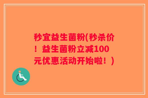 秒宜益生菌粉(秒杀价！益生菌粉立减100元优惠活动开始啦！)
