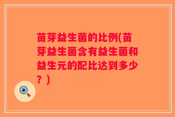 苗芽益生菌的比例(苗芽益生菌含有益生菌和益生元的配比达到多少？)