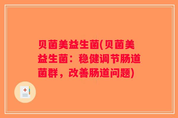 贝菌美益生菌(贝菌美益生菌：稳健调节肠道菌群，改善肠道问题)
