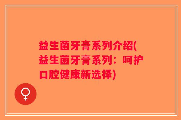 益生菌牙膏系列介绍(益生菌牙膏系列：呵护口腔健康新选择)