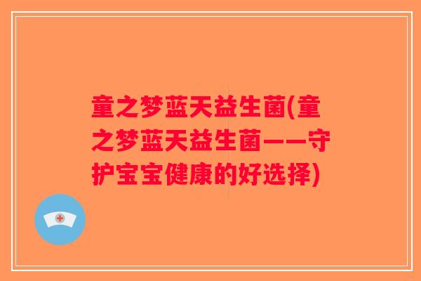 童之梦蓝天益生菌(童之梦蓝天益生菌——守护宝宝健康的好选择)