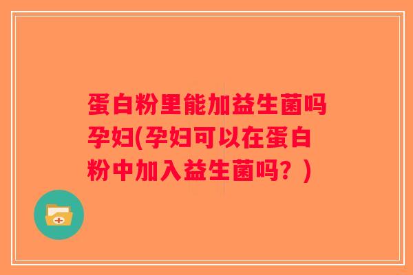 蛋白粉里能加益生菌吗孕妇(孕妇可以在蛋白粉中加入益生菌吗?) 蛋白粉里能加益生菌吗孕妇(孕妇可以在蛋白粉中加入益生菌吗?)