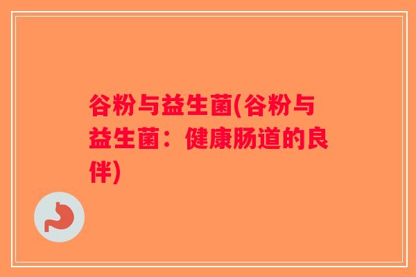 谷粉与益生菌(谷粉与益生菌：健康肠道的良伴)