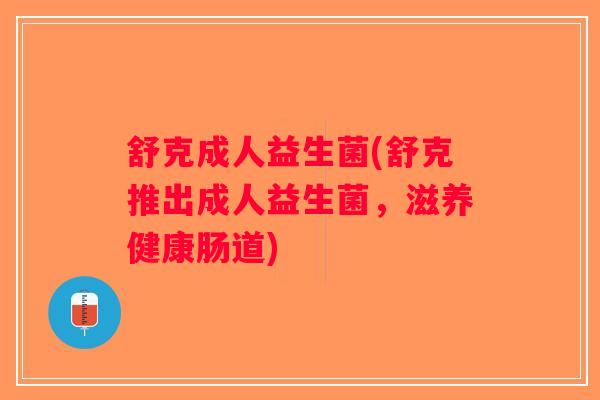 舒克成人益生菌(舒克推出成人益生菌，滋养健康肠道)
