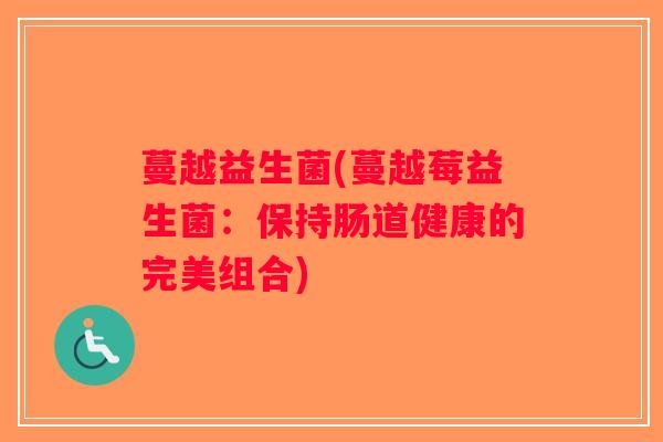 蔓越益生菌(蔓越莓益生菌：保持肠道健康的完美组合)