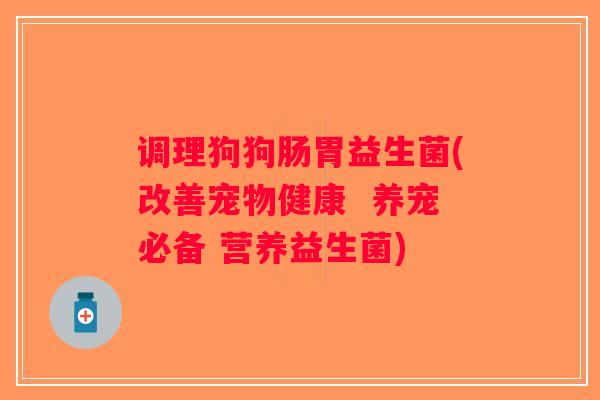 调理狗狗肠胃益生菌(改善宠物健康  养宠必备 营养益生菌)