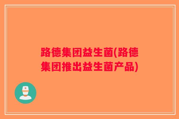路德集团益生菌(路德集团推出益生菌产品)