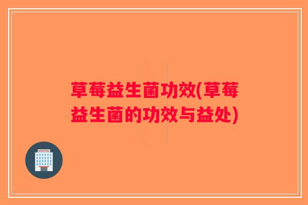 草莓益生菌功效(草莓益生菌的功效与益处)