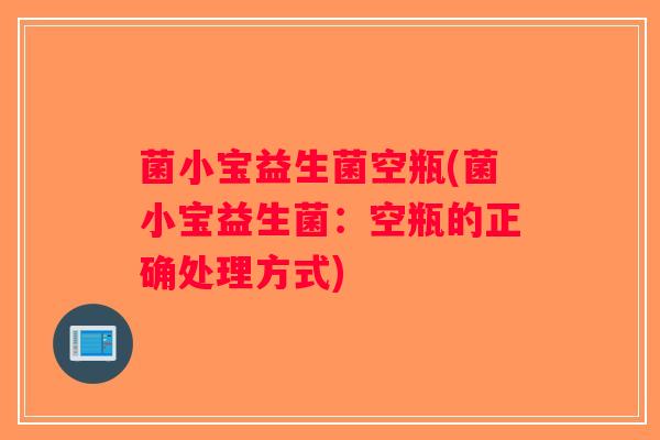 菌小宝益生菌空瓶(菌小宝益生菌：空瓶的正确处理方式)