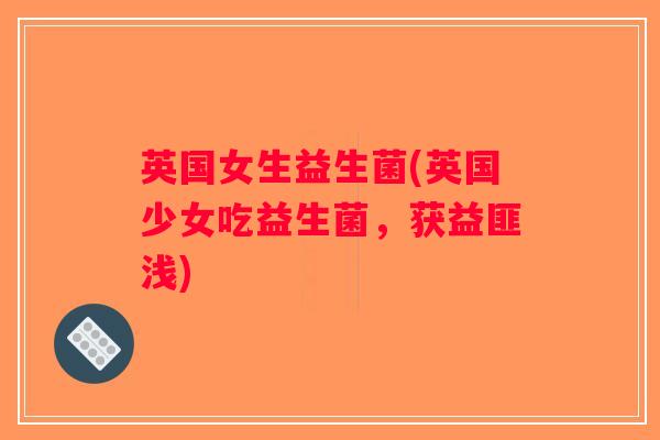英国女生益生菌(英国少女吃益生菌，获益匪浅)