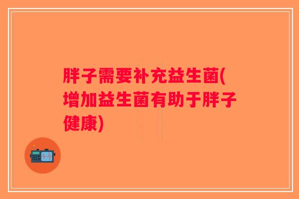 胖子需要补充益生菌(增加益生菌有助于胖子健康)