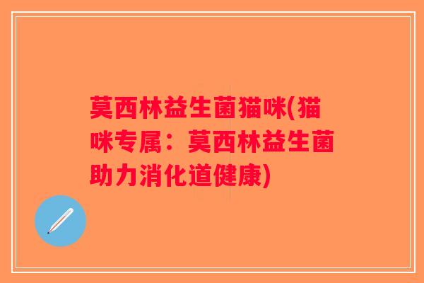 莫西林益生菌猫咪(猫咪专属：莫西林益生菌助力消化道健康)
