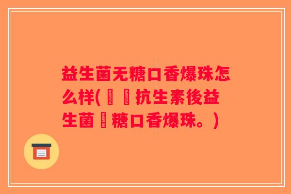 益生菌无糖口香爆珠怎么样(評測抗生素後益生菌無糖口香爆珠。)
