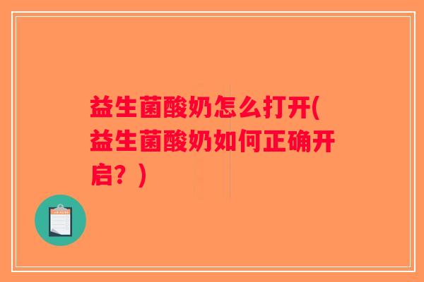 益生菌酸奶怎么打开(益生菌酸奶如何正确开启？)