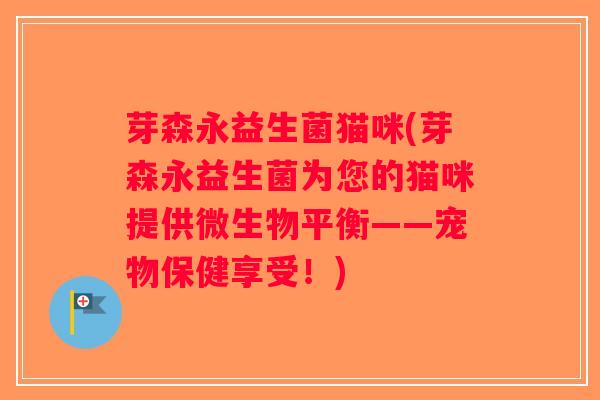芽森永益生菌猫咪(芽森永益生菌为您的猫咪提供微生物平衡——宠物保健享受！)