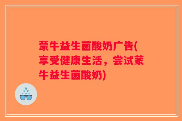 蒙牛益生菌酸奶广告(享受健康生活，尝试蒙牛益生菌酸奶)