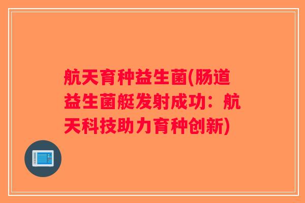 航天育种益生菌(肠道益生菌艇发射成功：航天科技助力育种创新)