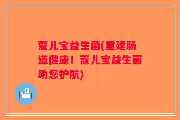 蔻儿宝益生菌(重建肠道健康！蔻儿宝益生菌助您护航)