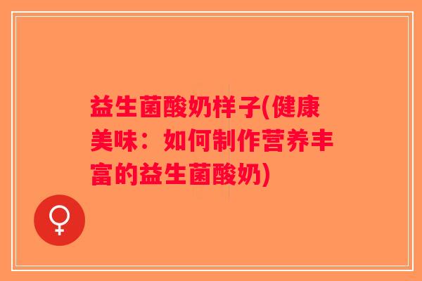 益生菌酸奶样子(健康美味：如何制作营养丰富的益生菌酸奶)
