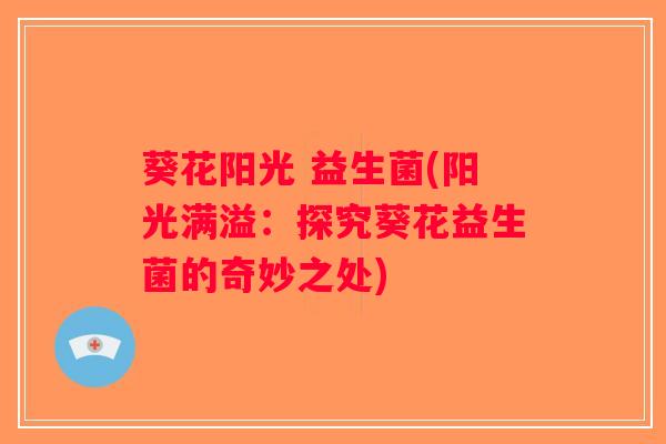 葵花阳光 益生菌(阳光满溢：探究葵花益生菌的奇妙之处)