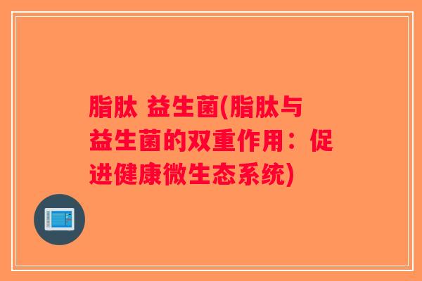 脂肽 益生菌(脂肽与益生菌的双重作用：促进健康微生态系统)