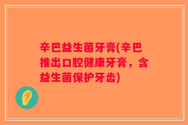 辛巴益生菌牙膏(辛巴推出口腔健康牙膏，含益生菌保护牙齿)