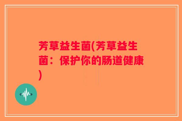 芳草益生菌(芳草益生菌：保护你的肠道健康)