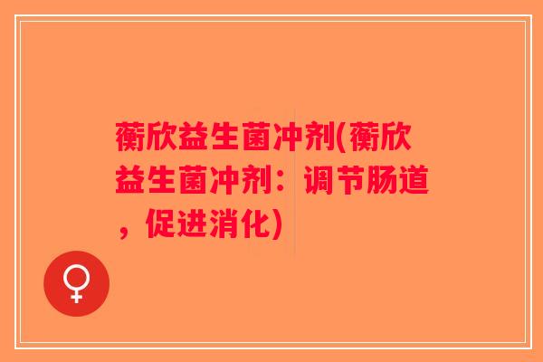 蘅欣益生菌冲剂(蘅欣益生菌冲剂:调节肠道,促进消化) 蘅欣益生菌冲剂(蘅欣益生菌冲剂:调节肠道,促进消化)