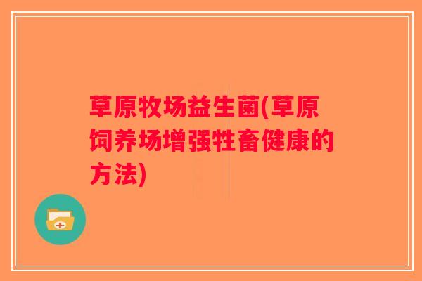草原牧场益生菌(草原饲养场增强牲畜健康的方法)