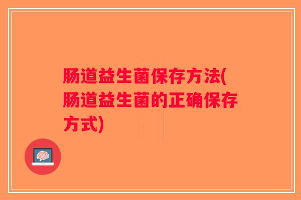 肠道益生菌保存方法(肠道益生菌的正确保存方式)
