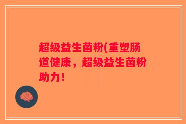 超级益生菌粉(重塑肠道健康，超级益生菌粉助力！