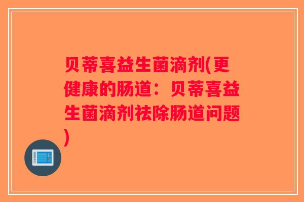 贝蒂喜益生菌滴剂(更健康的肠道：贝蒂喜益生菌滴剂祛除肠道问题)