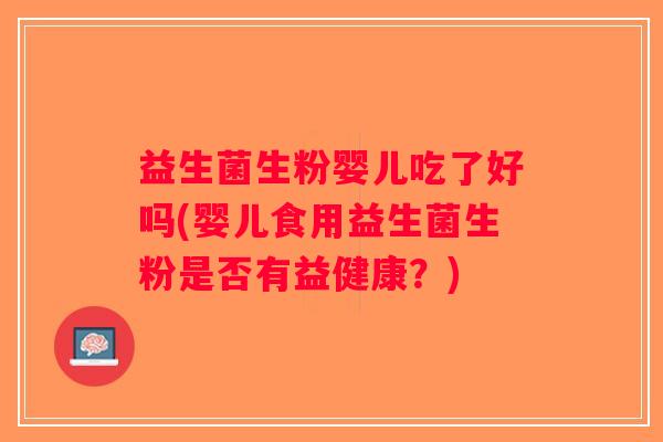 益生菌生粉婴儿吃了好吗(婴儿食用益生菌生粉是否有益健康？)