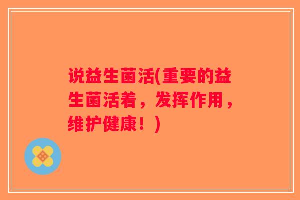 说益生菌活(重要的益生菌活着，发挥作用，维护健康！)
