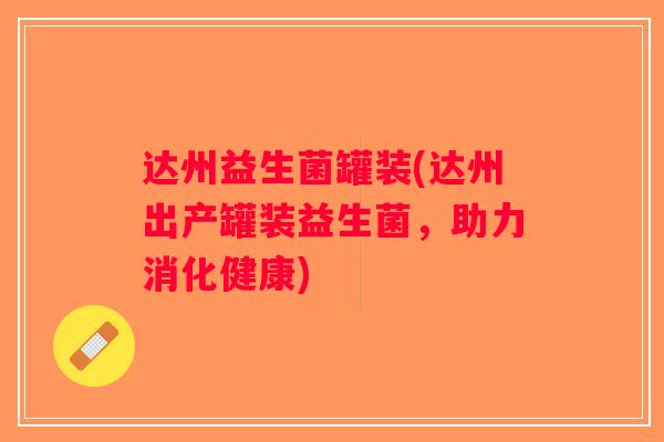 达州益生菌罐装(达州出产罐装益生菌，助力消化健康)