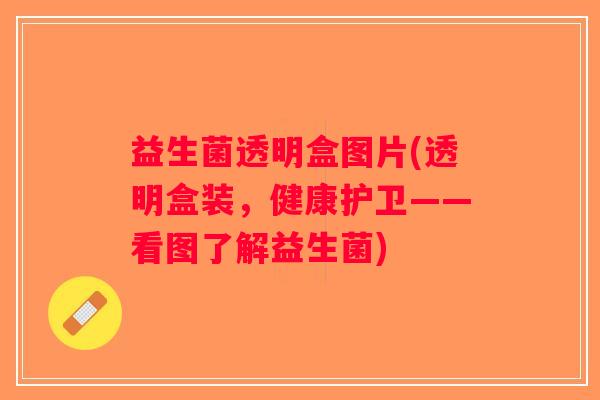 益生菌透明盒图片(透明盒装，健康护卫——看图了解益生菌)