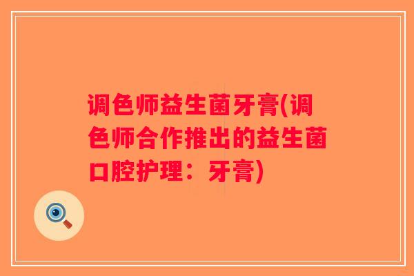 调色师益生菌牙膏(调色师合作推出的益生菌口腔护理：牙膏)