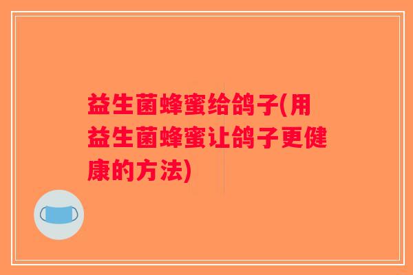 益生菌蜂蜜给鸽子(用益生菌蜂蜜让鸽子更健康的方法)