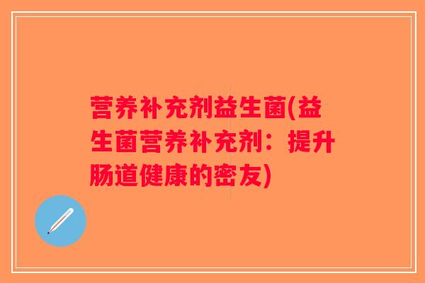 营养补充剂益生菌(益生菌营养补充剂：提升肠道健康的密友)