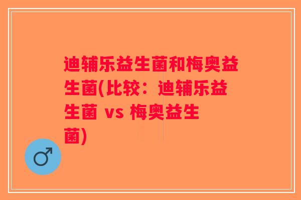 迪辅乐益生菌和梅奥益生菌(比较：迪辅乐益生菌 vs 梅奥益生菌)