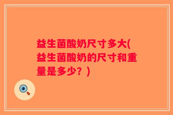 益生菌酸奶尺寸多大(益生菌酸奶的尺寸和重量是多少？)