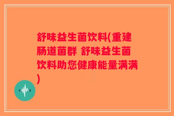 舒味益生菌饮料(重建肠道菌群 舒味益生菌饮料助您健康能量满满)