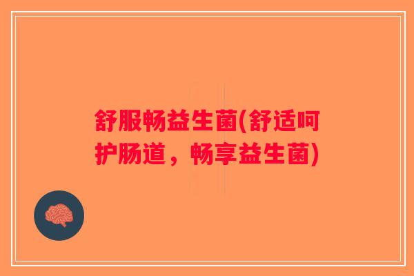 舒服畅益生菌(舒适呵护肠道，畅享益生菌)