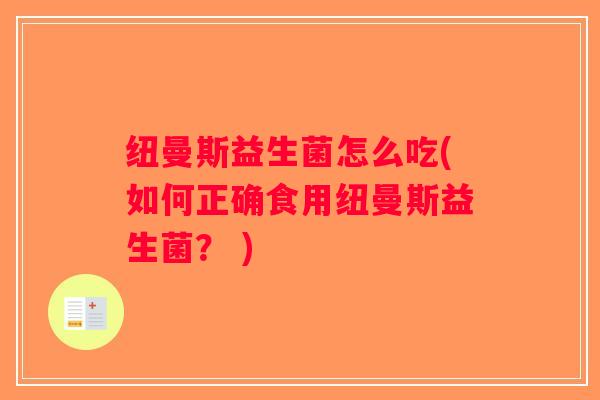纽曼斯益生菌怎么吃(如何正确食用纽曼斯益生菌？ )