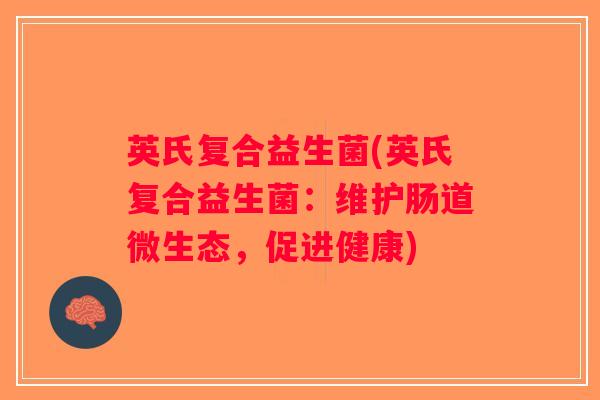 英氏复合益生菌(英氏复合益生菌：维护肠道微生态，促进健康)