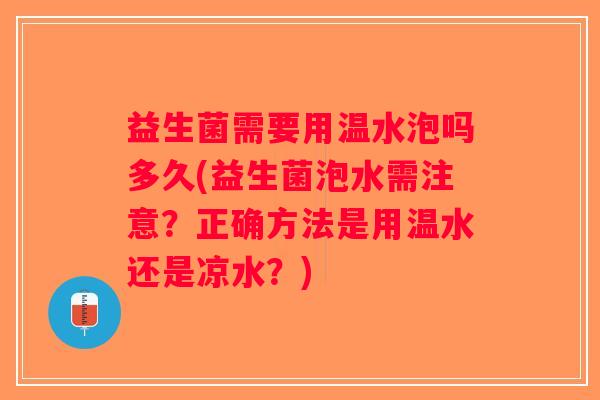 益生菌需要用温水泡吗多久(益生菌泡水需注意？正确方法是用温水还是凉水？)