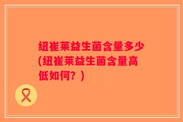 纽崔莱益生菌含量多少(纽崔莱益生菌含量高低如何？)